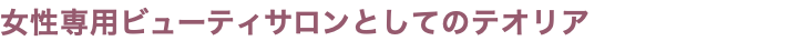 女性専用ビューティサロンとしてのテオリア