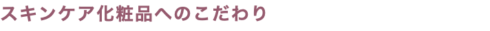 スキンケア化粧品へのこだわり
