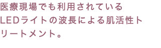 医療現場でも利用されている LEDライトの波長による肌活性トリートメント。