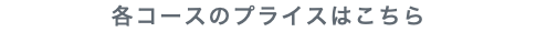 各コースのプライスはこちら