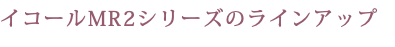 イコールMR2シリーズのラインアップ