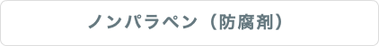 ノンパラペン（防腐剤）