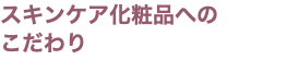 スキンケア化粧品への こだわり