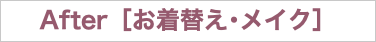 After［お着替え･メイク］