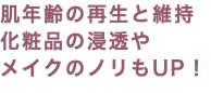 肌年齢の再生と維持 化粧品の浸透や メイクのノリもUP！