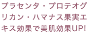 プラセンタ・プロテオグリカン・ハマナス果実エキス効果で美肌効果UP!