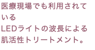 医療現場でも利用されている LEDライトの波長による肌活性トリートメント。