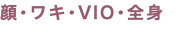 顔･ワキ･VIO･全身