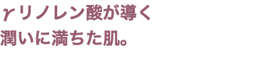 γリノレン酸が導く 潤いに満ちた肌。