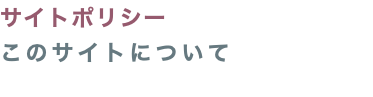 サイトポリシー このサイトについて